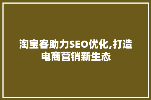 淘宝客助力SEO优化,打造电商营销新生态