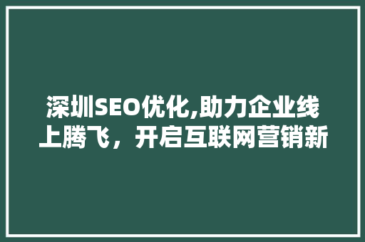 深圳SEO优化,助力企业线上腾飞，开启互联网营销新篇章