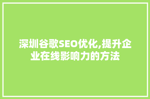 深圳谷歌SEO优化,提升企业在线影响力的方法