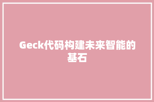 Geck代码构建未来智能的基石
