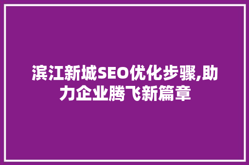 滨江新城SEO优化步骤,助力企业腾飞新篇章