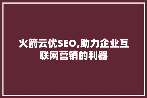 火箭云优SEO,助力企业互联网营销的利器