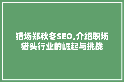 猎场郑秋冬SEO,介绍职场猎头行业的崛起与挑战