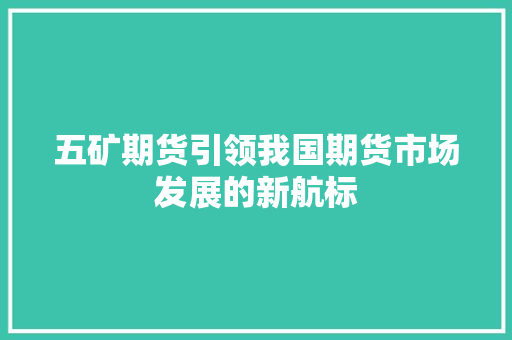 五矿期货引领我国期货市场发展的新航标