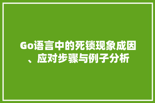 Go语言中的死锁现象成因、应对步骤与例子分析