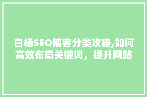 白杨SEO博客分类攻略,如何高效布局关键词，提升网站排名