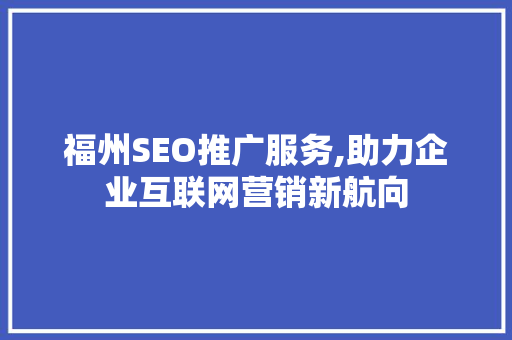 福州SEO推广服务,助力企业互联网营销新航向  第1张