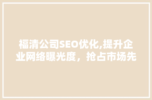 福清公司SEO优化,提升企业网络曝光度，抢占市场先机