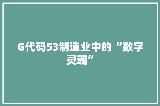 G代码53制造业中的“数字灵魂”