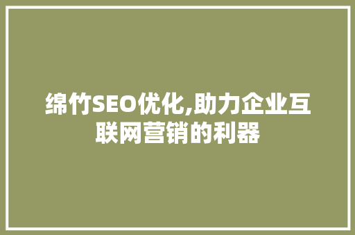 绵竹SEO优化,助力企业互联网营销的利器