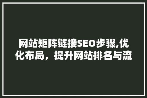 网站矩阵链接SEO步骤,优化布局，提升网站排名与流量