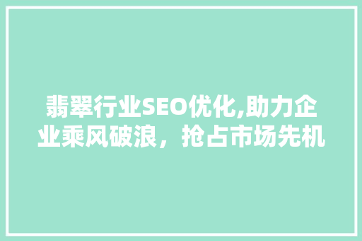 翡翠行业SEO优化,助力企业乘风破浪，抢占市场先机