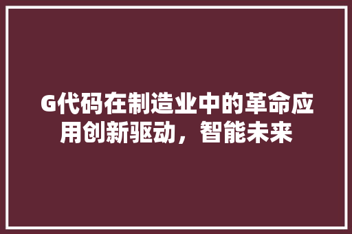 G代码在制造业中的革命应用创新驱动，智能未来
