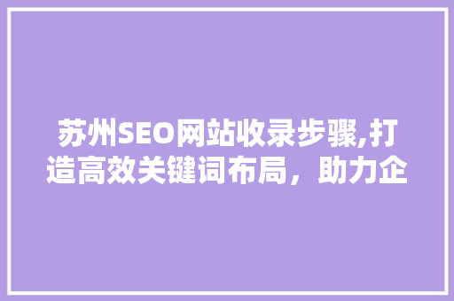 苏州SEO网站收录步骤,打造高效关键词布局，助力企业网络营销