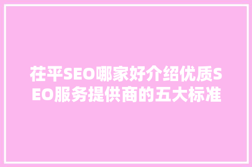 茌平SEO哪家好介绍优质SEO服务提供商的五大标准