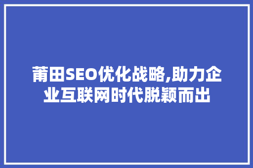 莆田SEO优化战略,助力企业互联网时代脱颖而出