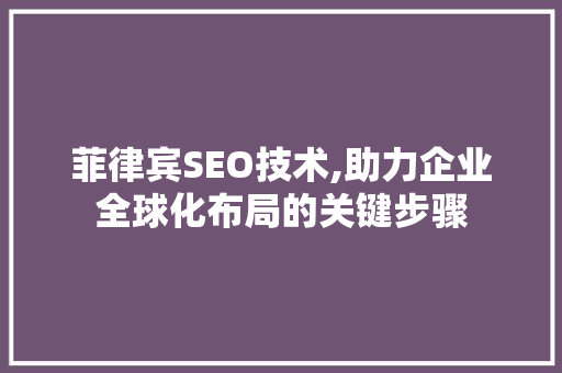 菲律宾SEO技术,助力企业全球化布局的关键步骤