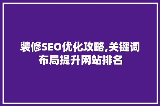 装修SEO优化攻略,关键词布局提升网站排名