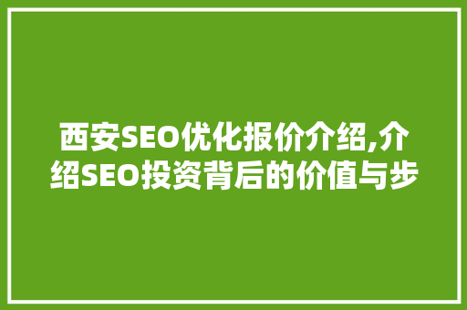 西安SEO优化报价介绍,介绍SEO投资背后的价值与步骤