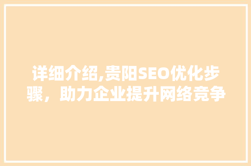 详细介绍,贵阳SEO优化步骤，助力企业提升网络竞争力