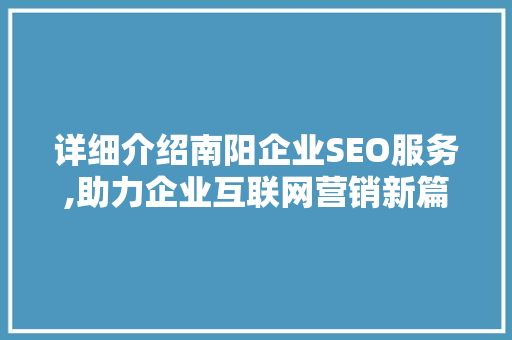 详细介绍南阳企业SEO服务,助力企业互联网营销新篇章