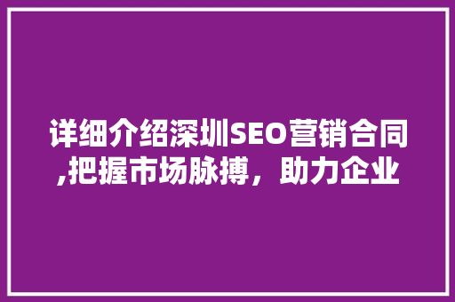 详细介绍深圳SEO营销合同,把握市场脉搏，助力企业腾飞