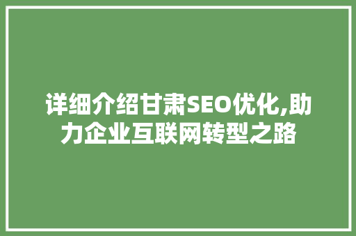详细介绍甘肃SEO优化,助力企业互联网转型之路