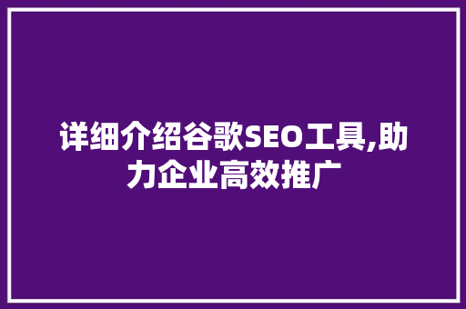 详细介绍谷歌SEO工具,助力企业高效推广