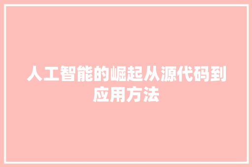 人工智能的崛起从源代码到应用方法