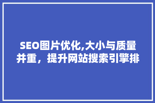 SEO图片优化,大小与质量并重，提升网站搜索引擎排名