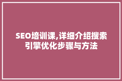 SEO培训课,详细介绍搜索引擎优化步骤与方法