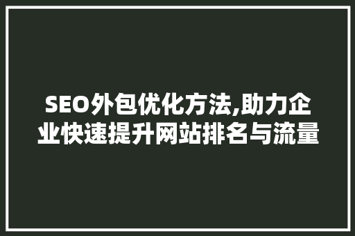 SEO外包优化方法,助力企业快速提升网站排名与流量