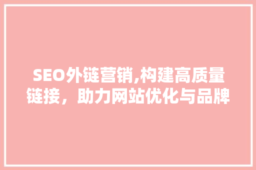 SEO外链营销,构建高质量链接，助力网站优化与品牌推广