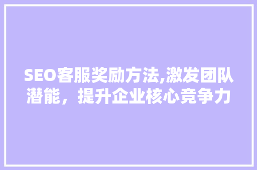 SEO客服奖励方法,激发团队潜能，提升企业核心竞争力