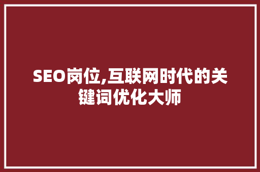 SEO岗位,互联网时代的关键词优化大师