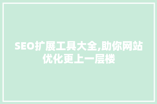 SEO扩展工具大全,助你网站优化更上一层楼