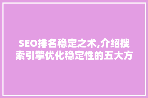 SEO排名稳定之术,介绍搜索引擎优化稳定性的五大方法