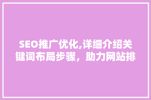 SEO推广优化,详细介绍关键词布局步骤，助力网站排名提升  第1张
