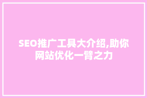 SEO推广工具大介绍,助你网站优化一臂之力