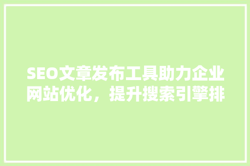 SEO文章发布工具助力企业网站优化，提升搜索引擎排名