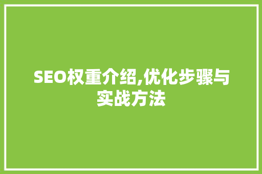 SEO权重介绍,优化步骤与实战方法