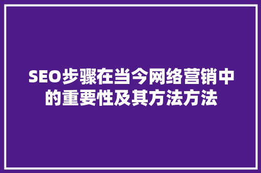 SEO步骤在当今网络营销中的重要性及其方法方法