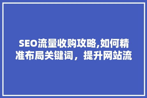 SEO流量收购攻略,如何精准布局关键词，提升网站流量