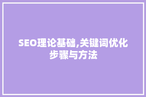 SEO理论基础,关键词优化步骤与方法