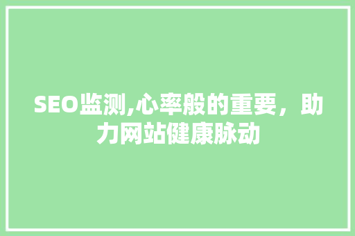 SEO监测,心率般的重要，助力网站健康脉动