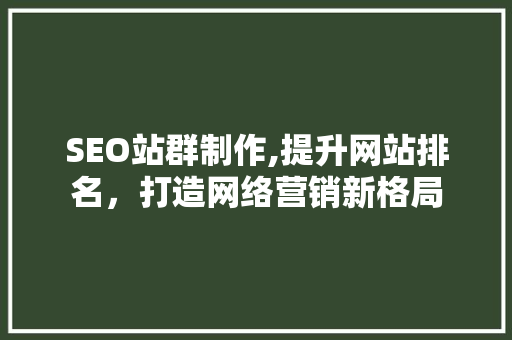 SEO站群制作,提升网站排名，打造网络营销新格局