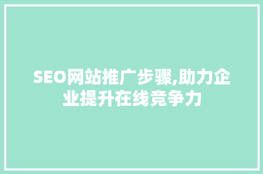 SEO网站推广步骤,助力企业提升在线竞争力