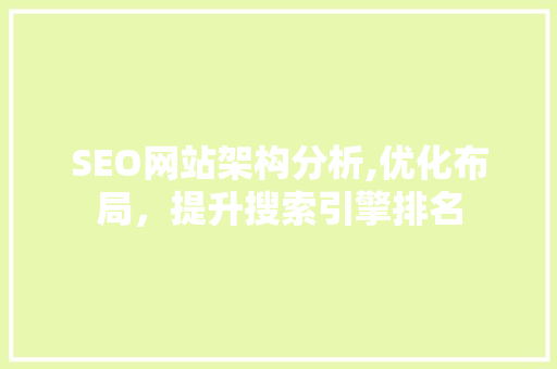 SEO网站架构分析,优化布局，提升搜索引擎排名