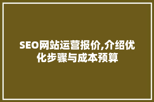 SEO网站运营报价,介绍优化步骤与成本预算