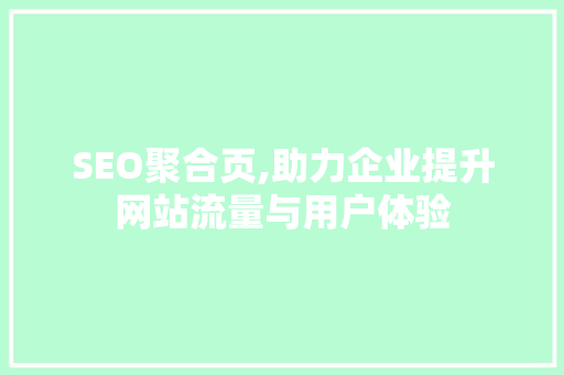 SEO聚合页,助力企业提升网站流量与用户体验